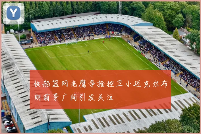 快船篮网老鹰争抢控卫小迈克尔布朗前景广阔引发关注
