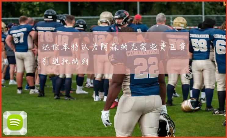 达伦本特认为阿森纳无需花费巨资引进托纳利