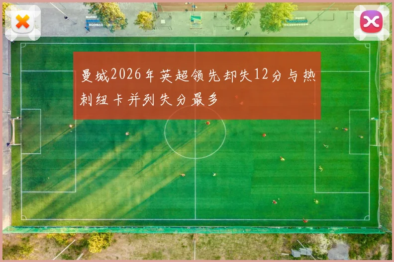 曼城2026年英超领先却失12分与热刺纽卡并列失分最多