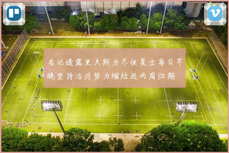 名记透露里夫斯为尽快复出每日早晚坚持治疗努力缩短近两周归期