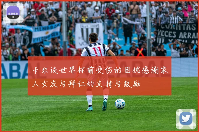 卡尔谈世界杯前受伤的困扰感谢家人女友与拜仁的支持与鼓励